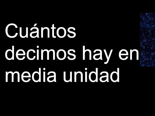 cuantas decimas hay en media unidad