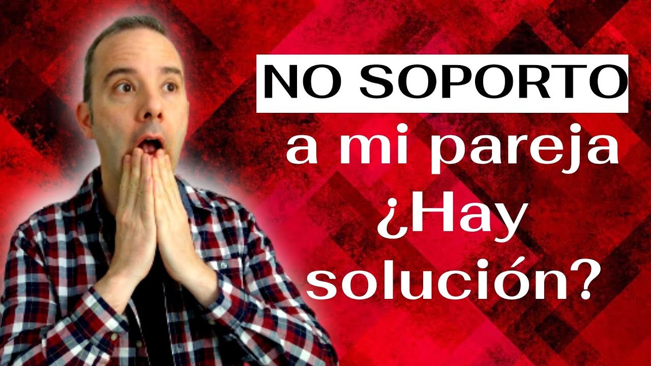 no soporto a mi pareja pero lo amo